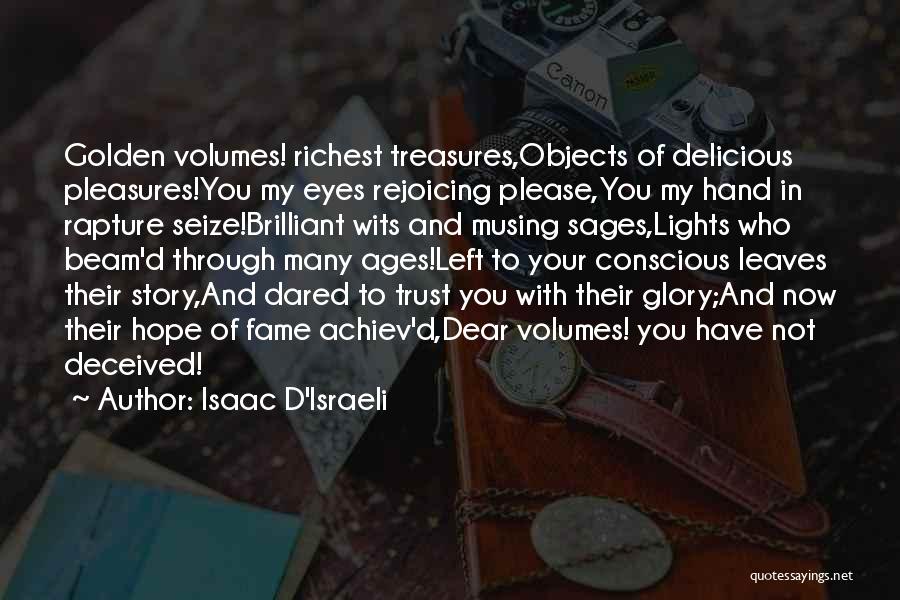 Isaac D'Israeli Quotes: Golden Volumes! Richest Treasures,objects Of Delicious Pleasures!you My Eyes Rejoicing Please,you My Hand In Rapture Seize!brilliant Wits And Musing Sages,lights