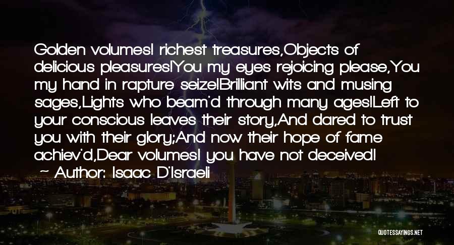 Isaac D'Israeli Quotes: Golden Volumes! Richest Treasures,objects Of Delicious Pleasures!you My Eyes Rejoicing Please,you My Hand In Rapture Seize!brilliant Wits And Musing Sages,lights