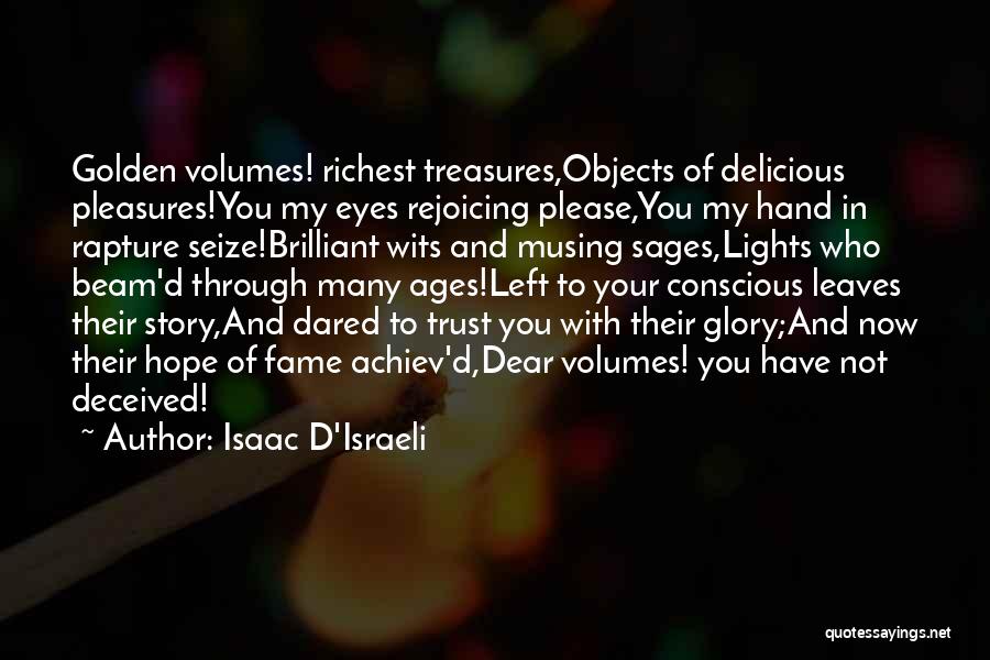 Isaac D'Israeli Quotes: Golden Volumes! Richest Treasures,objects Of Delicious Pleasures!you My Eyes Rejoicing Please,you My Hand In Rapture Seize!brilliant Wits And Musing Sages,lights