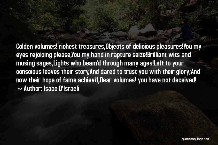 Isaac D'Israeli Quotes: Golden Volumes! Richest Treasures,objects Of Delicious Pleasures!you My Eyes Rejoicing Please,you My Hand In Rapture Seize!brilliant Wits And Musing Sages,lights