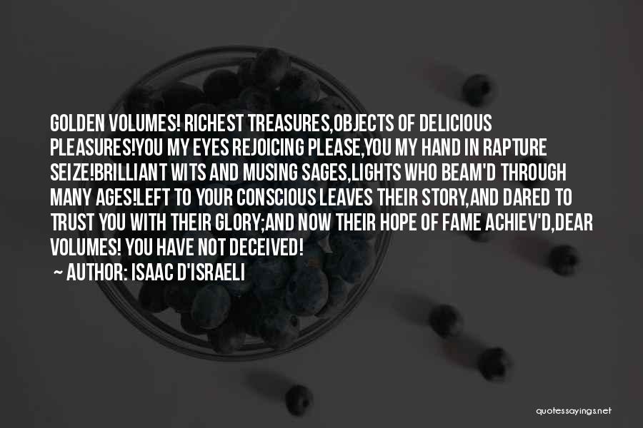 Isaac D'Israeli Quotes: Golden Volumes! Richest Treasures,objects Of Delicious Pleasures!you My Eyes Rejoicing Please,you My Hand In Rapture Seize!brilliant Wits And Musing Sages,lights