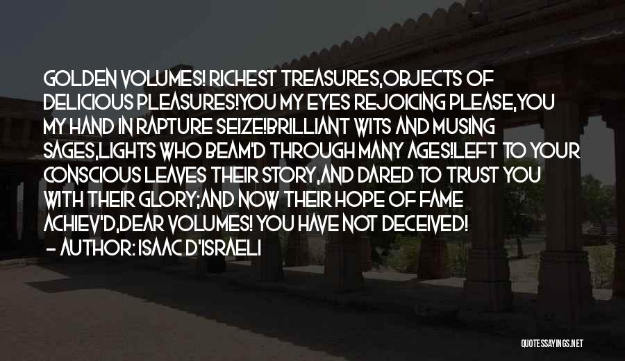 Isaac D'Israeli Quotes: Golden Volumes! Richest Treasures,objects Of Delicious Pleasures!you My Eyes Rejoicing Please,you My Hand In Rapture Seize!brilliant Wits And Musing Sages,lights
