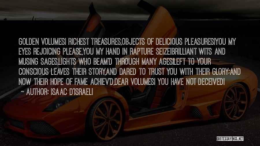 Isaac D'Israeli Quotes: Golden Volumes! Richest Treasures,objects Of Delicious Pleasures!you My Eyes Rejoicing Please,you My Hand In Rapture Seize!brilliant Wits And Musing Sages,lights