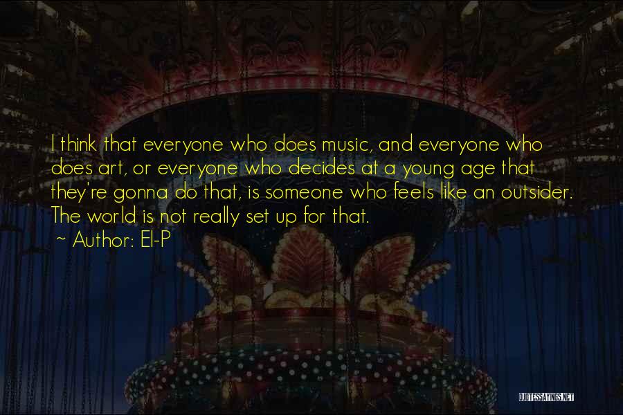 El-P Quotes: I Think That Everyone Who Does Music, And Everyone Who Does Art, Or Everyone Who Decides At A Young Age