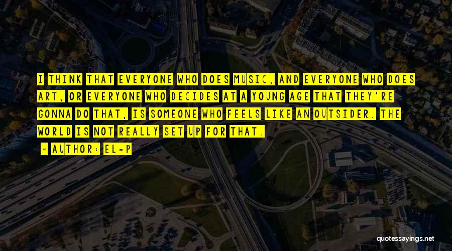 El-P Quotes: I Think That Everyone Who Does Music, And Everyone Who Does Art, Or Everyone Who Decides At A Young Age