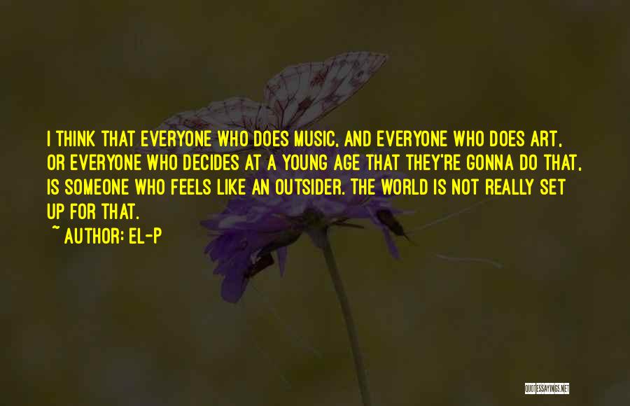 El-P Quotes: I Think That Everyone Who Does Music, And Everyone Who Does Art, Or Everyone Who Decides At A Young Age