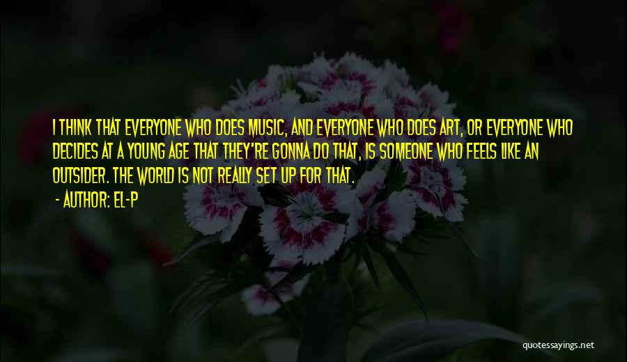 El-P Quotes: I Think That Everyone Who Does Music, And Everyone Who Does Art, Or Everyone Who Decides At A Young Age