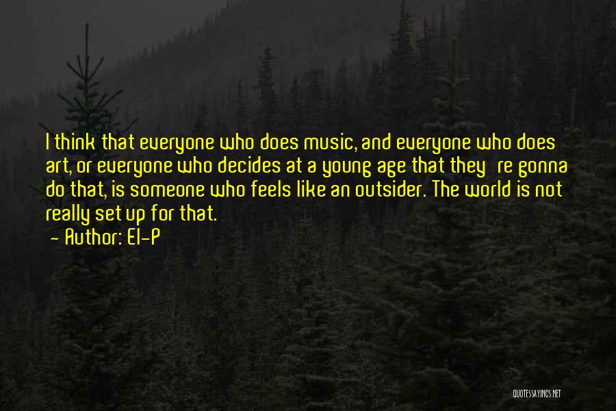 El-P Quotes: I Think That Everyone Who Does Music, And Everyone Who Does Art, Or Everyone Who Decides At A Young Age