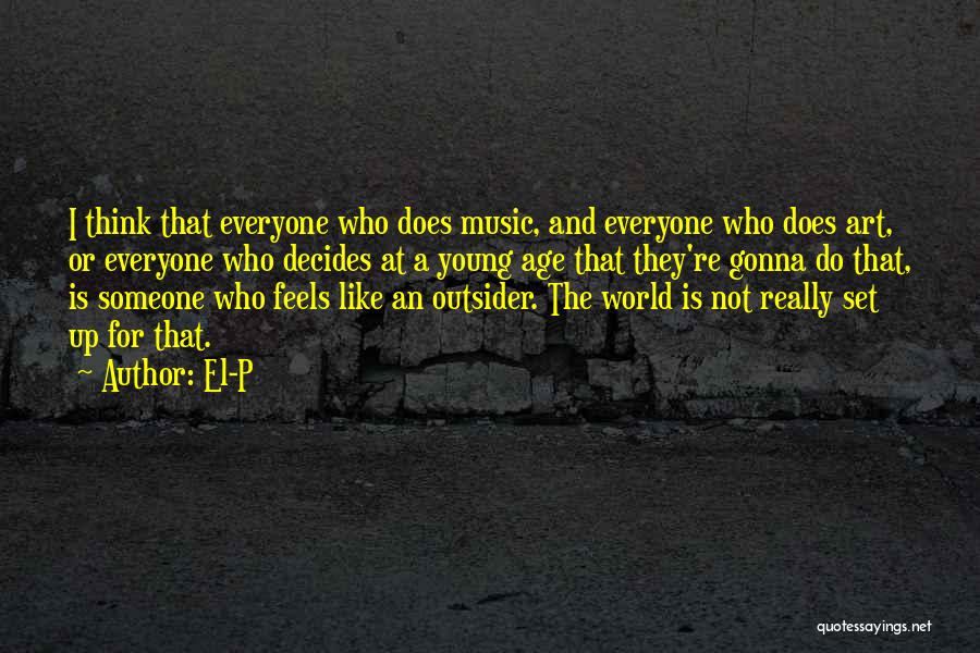 El-P Quotes: I Think That Everyone Who Does Music, And Everyone Who Does Art, Or Everyone Who Decides At A Young Age