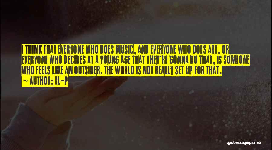 El-P Quotes: I Think That Everyone Who Does Music, And Everyone Who Does Art, Or Everyone Who Decides At A Young Age