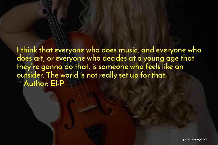 El-P Quotes: I Think That Everyone Who Does Music, And Everyone Who Does Art, Or Everyone Who Decides At A Young Age