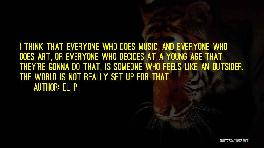 El-P Quotes: I Think That Everyone Who Does Music, And Everyone Who Does Art, Or Everyone Who Decides At A Young Age