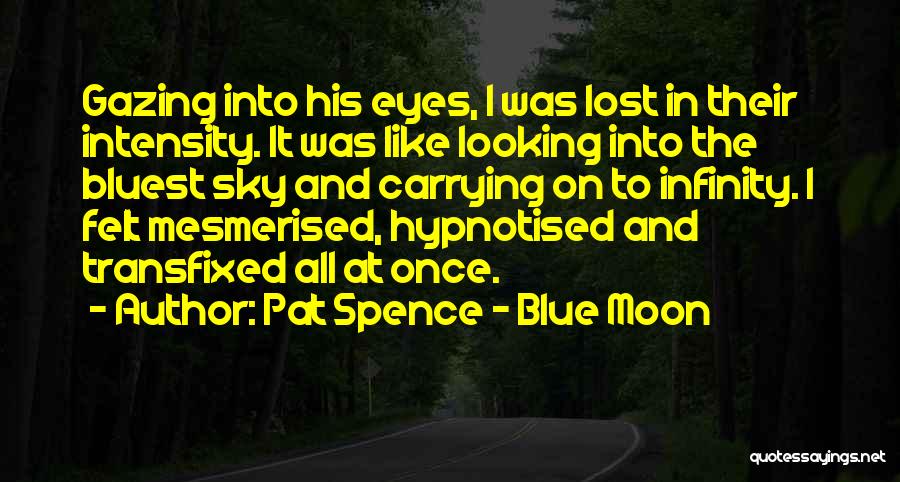 Pat Spence - Blue Moon Quotes: Gazing Into His Eyes, I Was Lost In Their Intensity. It Was Like Looking Into The Bluest Sky And Carrying