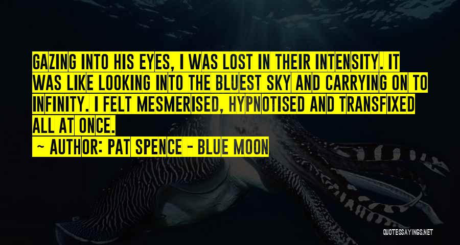 Pat Spence - Blue Moon Quotes: Gazing Into His Eyes, I Was Lost In Their Intensity. It Was Like Looking Into The Bluest Sky And Carrying