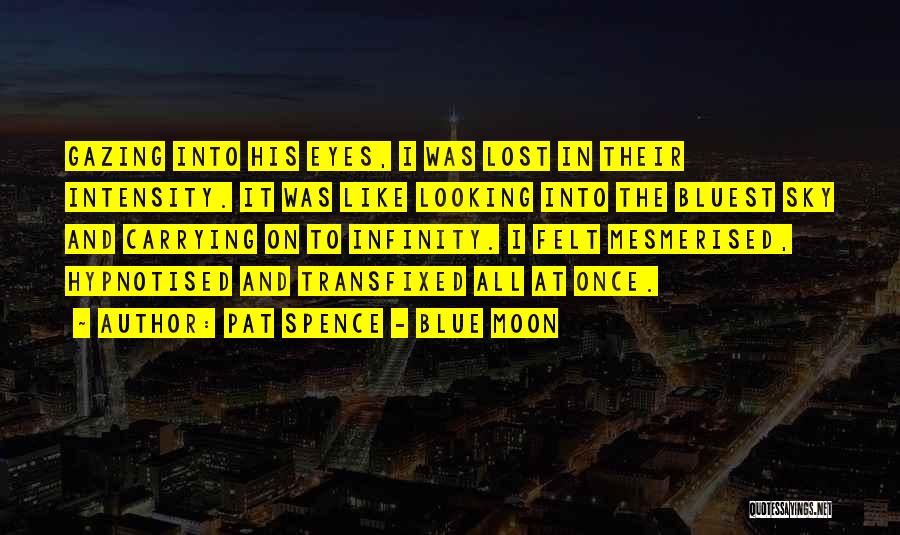 Pat Spence - Blue Moon Quotes: Gazing Into His Eyes, I Was Lost In Their Intensity. It Was Like Looking Into The Bluest Sky And Carrying