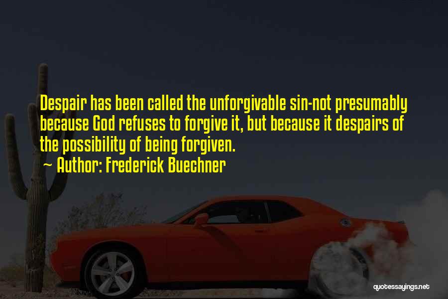 Frederick Buechner Quotes: Despair Has Been Called The Unforgivable Sin-not Presumably Because God Refuses To Forgive It, But Because It Despairs Of The