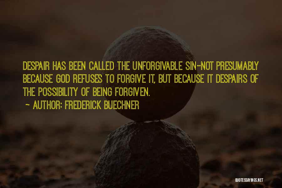 Frederick Buechner Quotes: Despair Has Been Called The Unforgivable Sin-not Presumably Because God Refuses To Forgive It, But Because It Despairs Of The