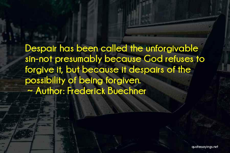 Frederick Buechner Quotes: Despair Has Been Called The Unforgivable Sin-not Presumably Because God Refuses To Forgive It, But Because It Despairs Of The