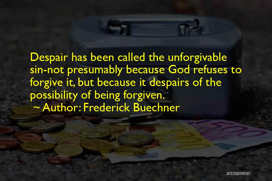 Frederick Buechner Quotes: Despair Has Been Called The Unforgivable Sin-not Presumably Because God Refuses To Forgive It, But Because It Despairs Of The