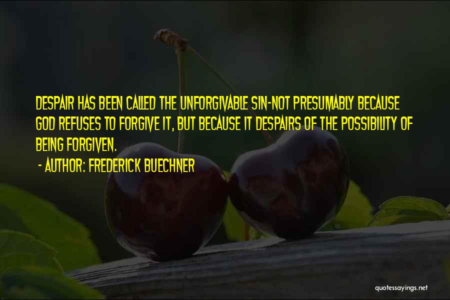 Frederick Buechner Quotes: Despair Has Been Called The Unforgivable Sin-not Presumably Because God Refuses To Forgive It, But Because It Despairs Of The