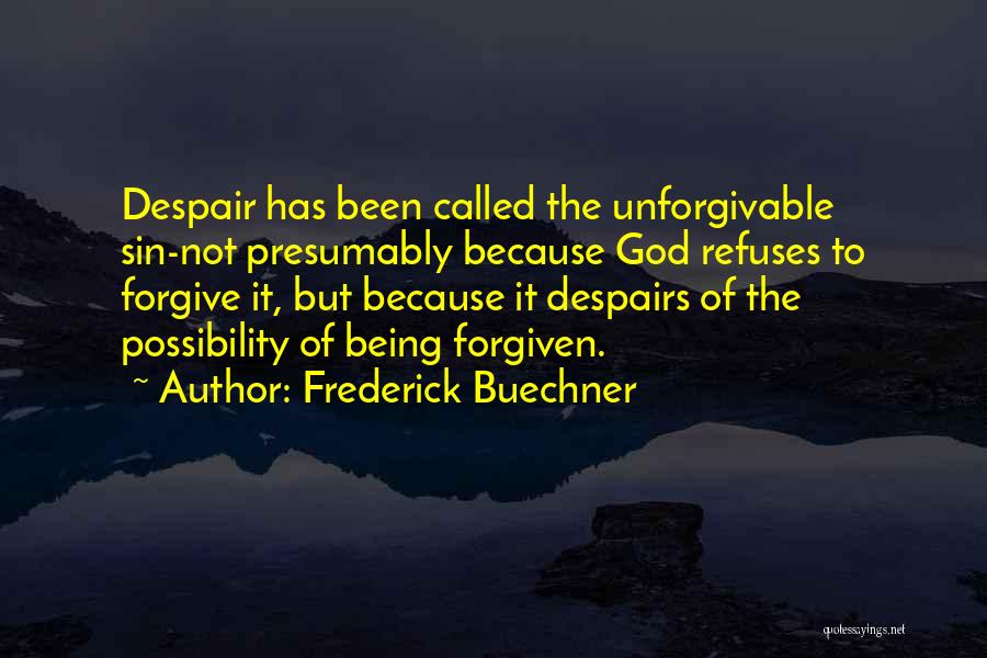 Frederick Buechner Quotes: Despair Has Been Called The Unforgivable Sin-not Presumably Because God Refuses To Forgive It, But Because It Despairs Of The