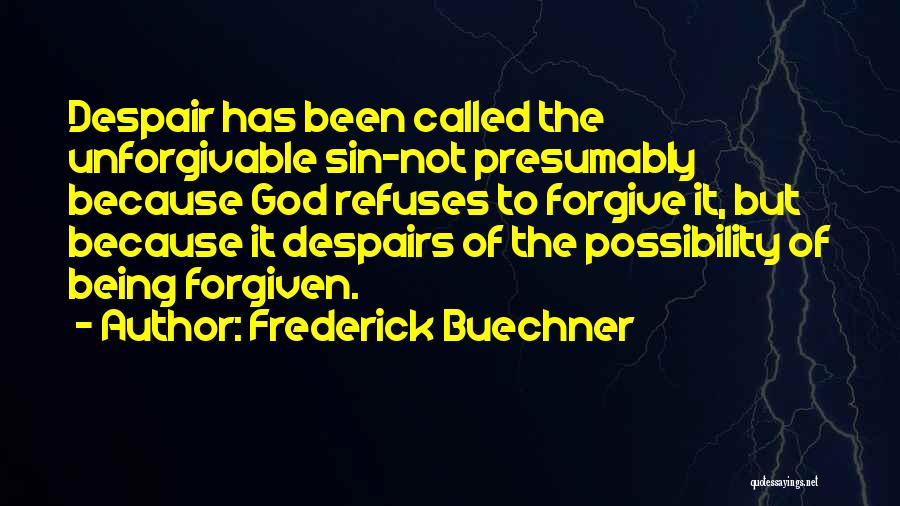 Frederick Buechner Quotes: Despair Has Been Called The Unforgivable Sin-not Presumably Because God Refuses To Forgive It, But Because It Despairs Of The