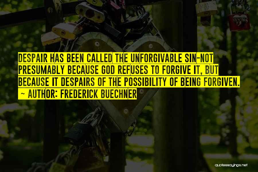 Frederick Buechner Quotes: Despair Has Been Called The Unforgivable Sin-not Presumably Because God Refuses To Forgive It, But Because It Despairs Of The