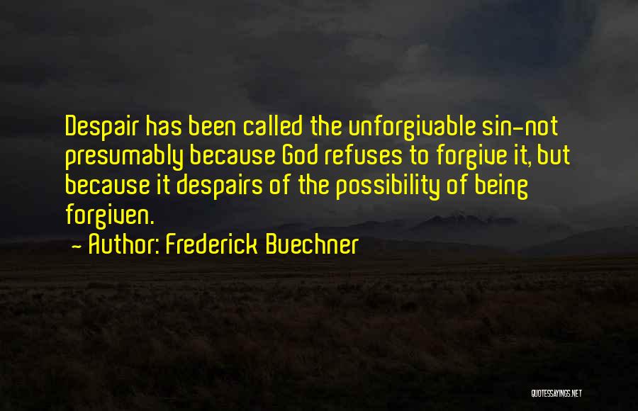 Frederick Buechner Quotes: Despair Has Been Called The Unforgivable Sin-not Presumably Because God Refuses To Forgive It, But Because It Despairs Of The