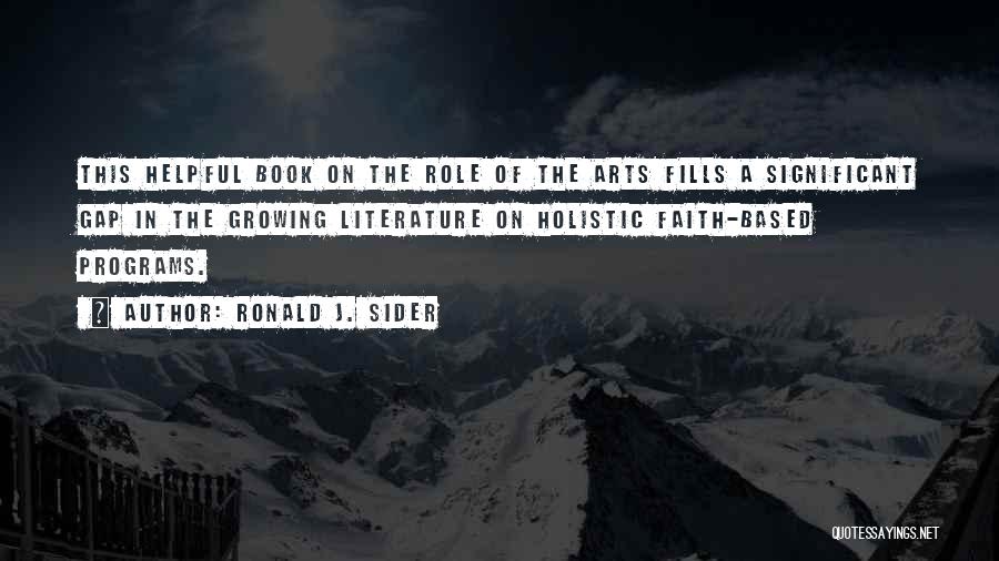 Ronald J. Sider Quotes: This Helpful Book On The Role Of The Arts Fills A Significant Gap In The Growing Literature On Holistic Faith-based