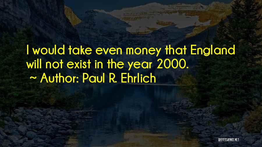 Paul R. Ehrlich Quotes: I Would Take Even Money That England Will Not Exist In The Year 2000.