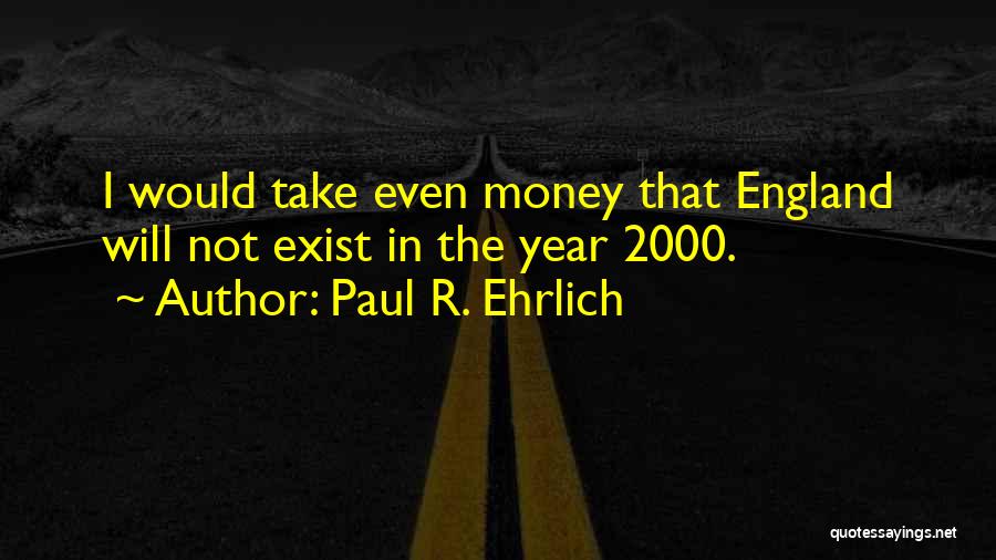 Paul R. Ehrlich Quotes: I Would Take Even Money That England Will Not Exist In The Year 2000.