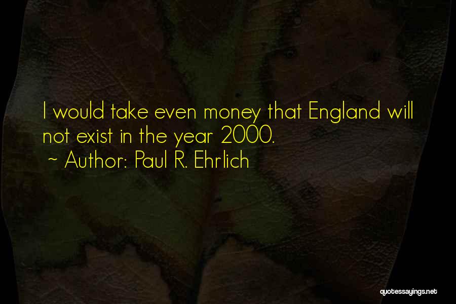Paul R. Ehrlich Quotes: I Would Take Even Money That England Will Not Exist In The Year 2000.