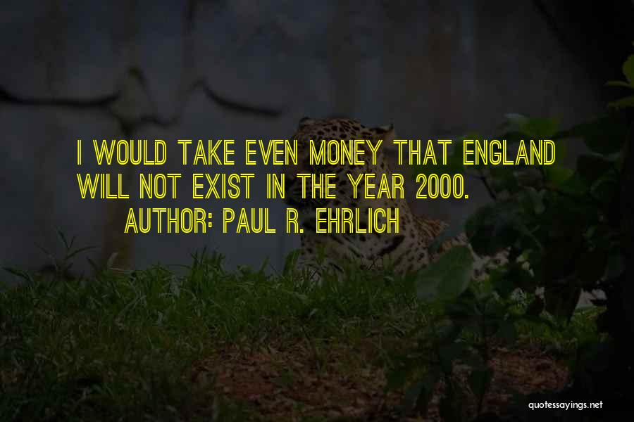 Paul R. Ehrlich Quotes: I Would Take Even Money That England Will Not Exist In The Year 2000.