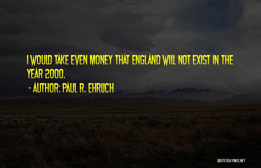 Paul R. Ehrlich Quotes: I Would Take Even Money That England Will Not Exist In The Year 2000.
