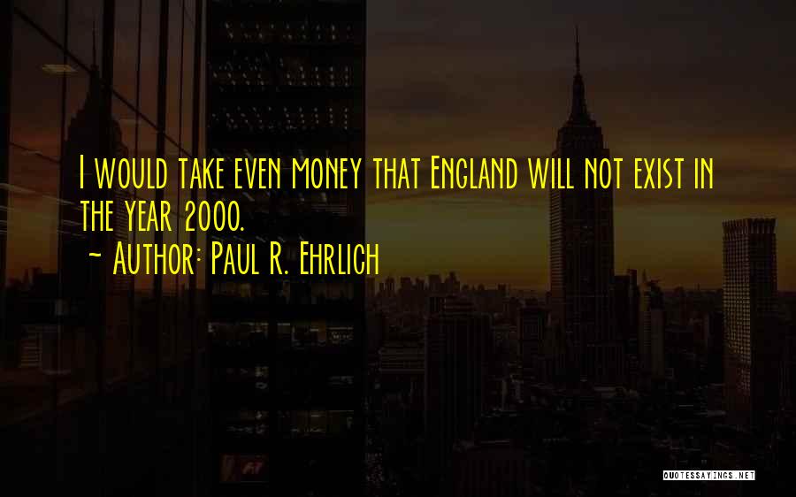 Paul R. Ehrlich Quotes: I Would Take Even Money That England Will Not Exist In The Year 2000.
