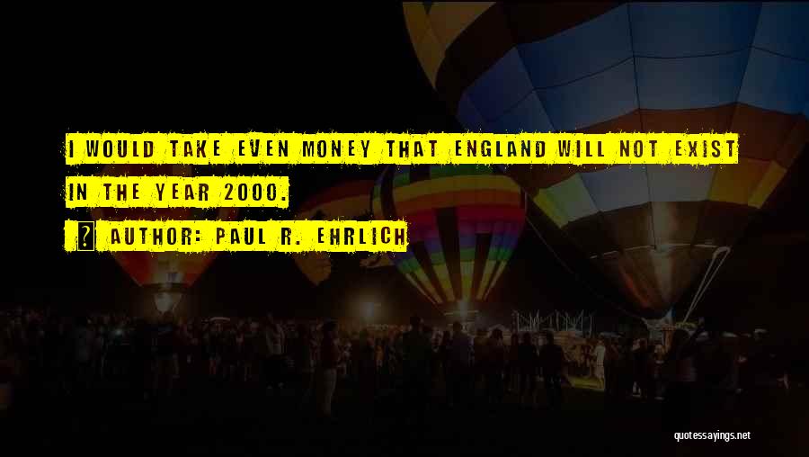 Paul R. Ehrlich Quotes: I Would Take Even Money That England Will Not Exist In The Year 2000.