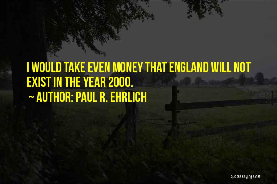 Paul R. Ehrlich Quotes: I Would Take Even Money That England Will Not Exist In The Year 2000.