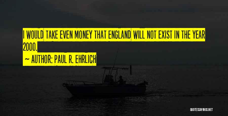 Paul R. Ehrlich Quotes: I Would Take Even Money That England Will Not Exist In The Year 2000.