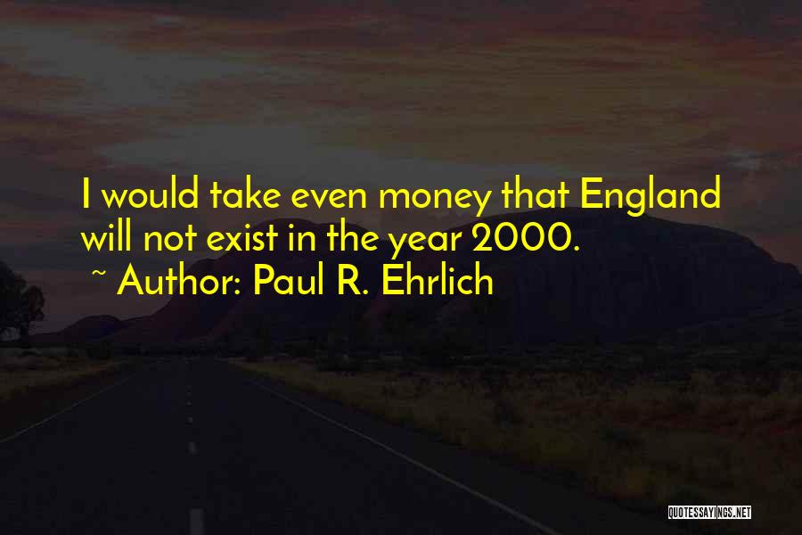 Paul R. Ehrlich Quotes: I Would Take Even Money That England Will Not Exist In The Year 2000.