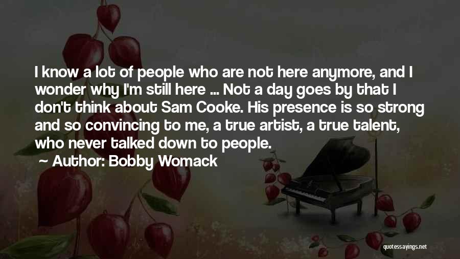 Bobby Womack Quotes: I Know A Lot Of People Who Are Not Here Anymore, And I Wonder Why I'm Still Here ... Not