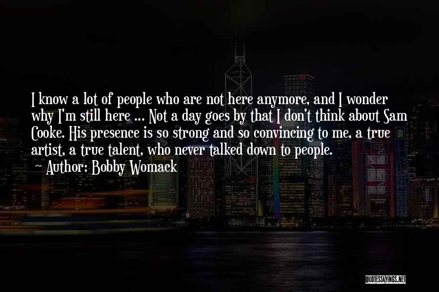 Bobby Womack Quotes: I Know A Lot Of People Who Are Not Here Anymore, And I Wonder Why I'm Still Here ... Not