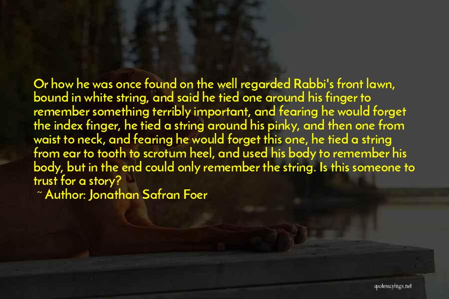 Jonathan Safran Foer Quotes: Or How He Was Once Found On The Well Regarded Rabbi's Front Lawn, Bound In White String, And Said He