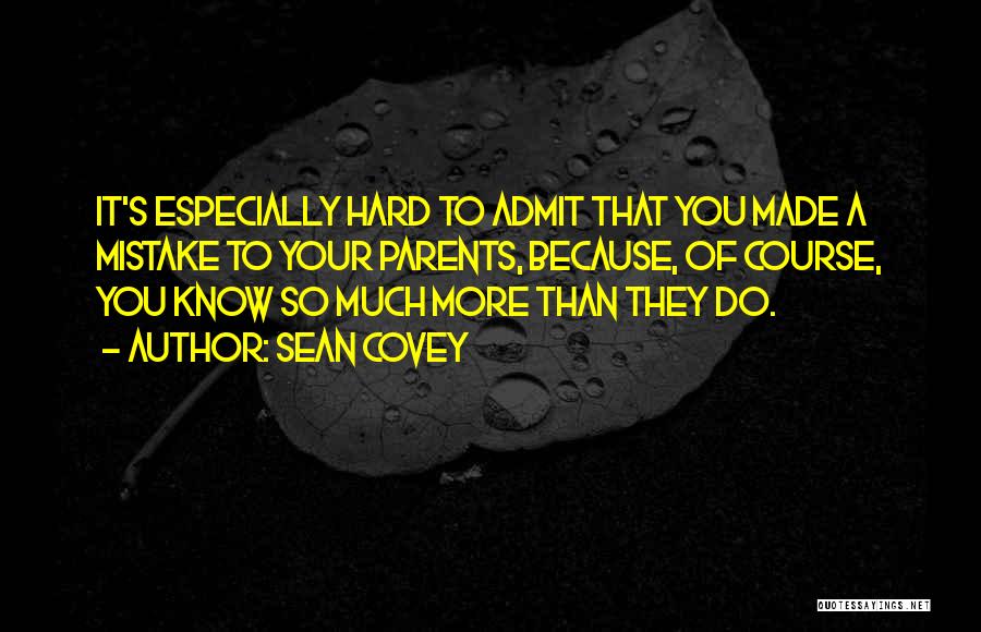 Sean Covey Quotes: It's Especially Hard To Admit That You Made A Mistake To Your Parents, Because, Of Course, You Know So Much