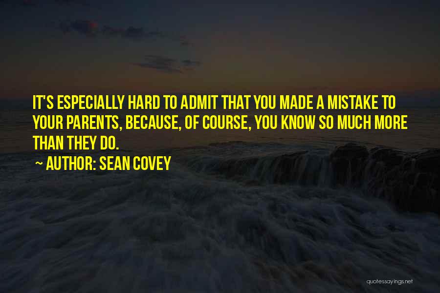 Sean Covey Quotes: It's Especially Hard To Admit That You Made A Mistake To Your Parents, Because, Of Course, You Know So Much