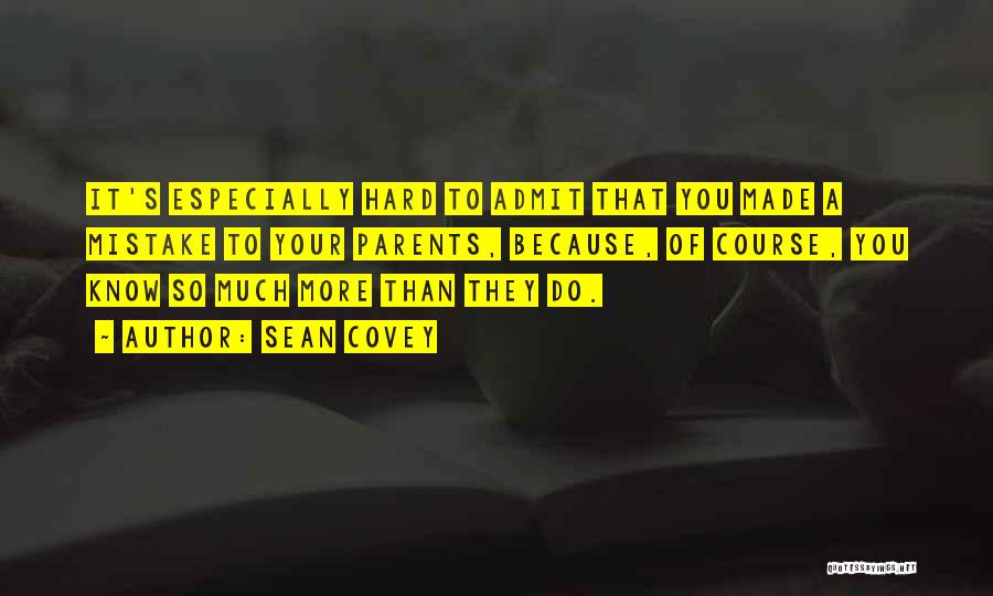 Sean Covey Quotes: It's Especially Hard To Admit That You Made A Mistake To Your Parents, Because, Of Course, You Know So Much