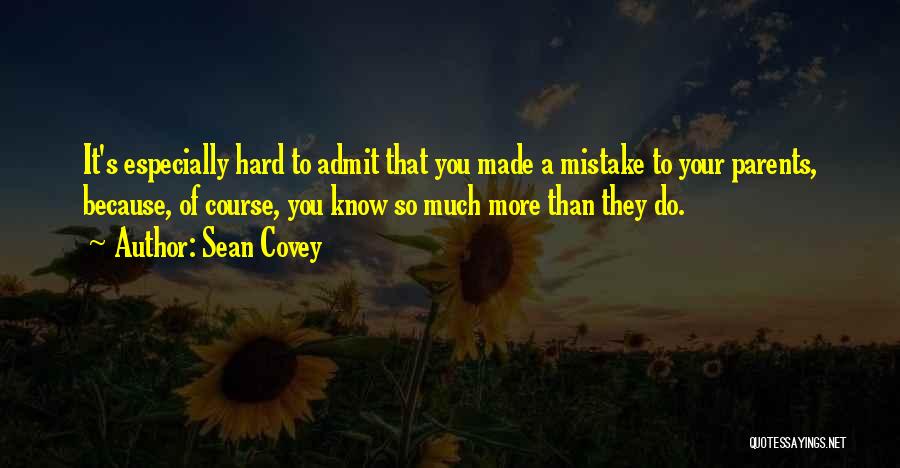 Sean Covey Quotes: It's Especially Hard To Admit That You Made A Mistake To Your Parents, Because, Of Course, You Know So Much