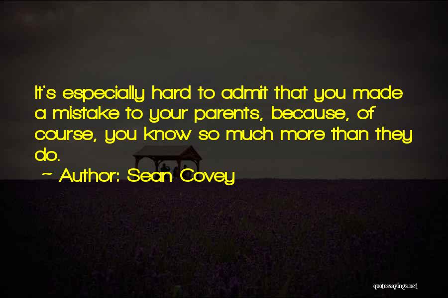 Sean Covey Quotes: It's Especially Hard To Admit That You Made A Mistake To Your Parents, Because, Of Course, You Know So Much
