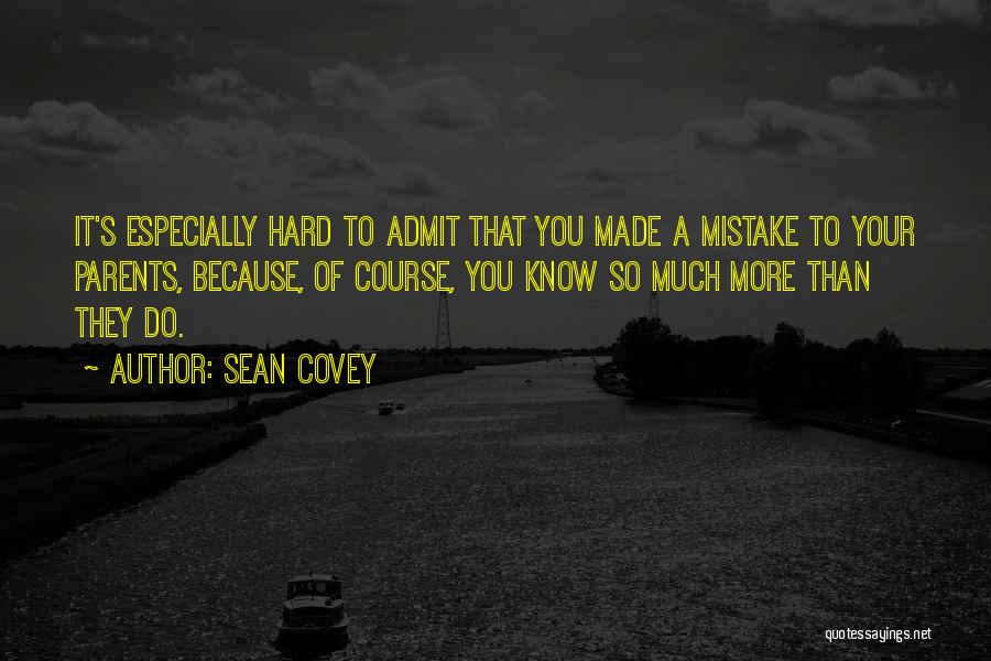 Sean Covey Quotes: It's Especially Hard To Admit That You Made A Mistake To Your Parents, Because, Of Course, You Know So Much