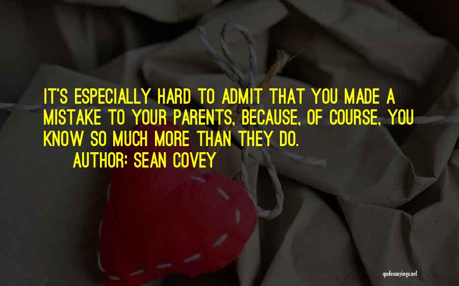 Sean Covey Quotes: It's Especially Hard To Admit That You Made A Mistake To Your Parents, Because, Of Course, You Know So Much