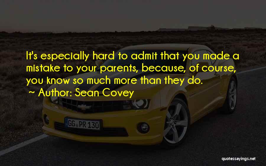 Sean Covey Quotes: It's Especially Hard To Admit That You Made A Mistake To Your Parents, Because, Of Course, You Know So Much